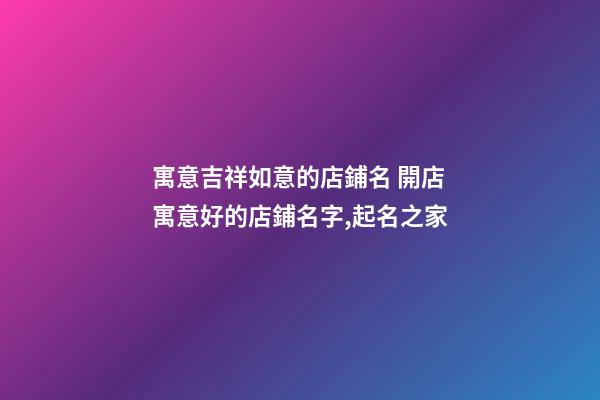寓意吉祥如意的店鋪名 開店寓意好的店鋪名字,起名之家